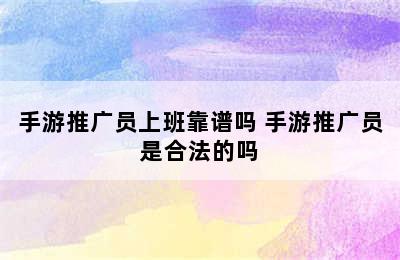 手游推广员上班靠谱吗 手游推广员是合法的吗